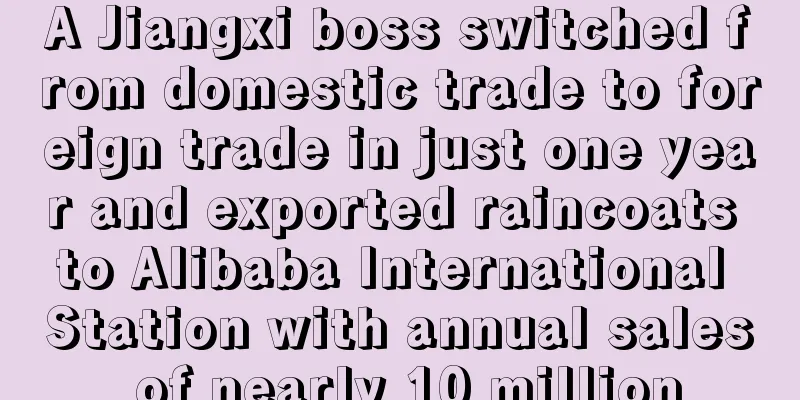 A Jiangxi boss switched from domestic trade to foreign trade in just one year and exported raincoats to Alibaba International Station with annual sales of nearly 10 million