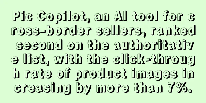 Pic Copilot, an AI tool for cross-border sellers, ranked second on the authoritative list, with the click-through rate of product images increasing by more than 7%.