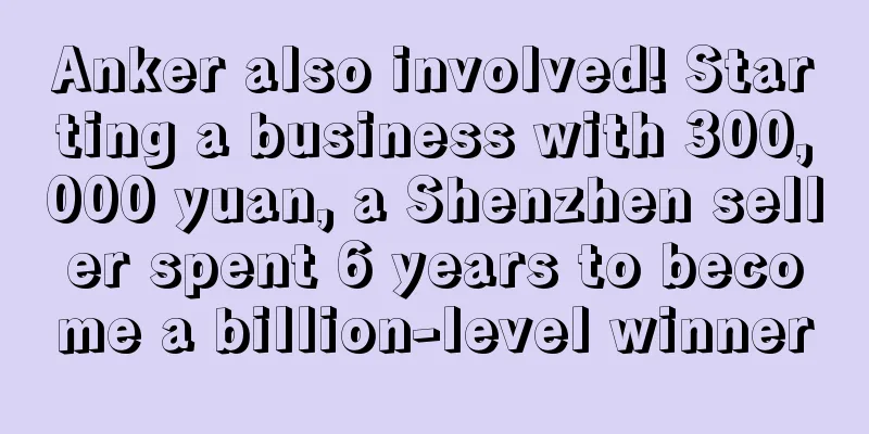 Anker also involved! Starting a business with 300,000 yuan, a Shenzhen seller spent 6 years to become a billion-level winner