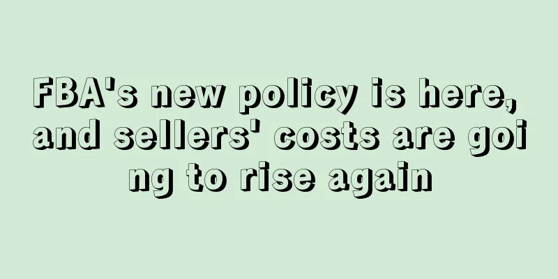 FBA's new policy is here, and sellers' costs are going to rise again