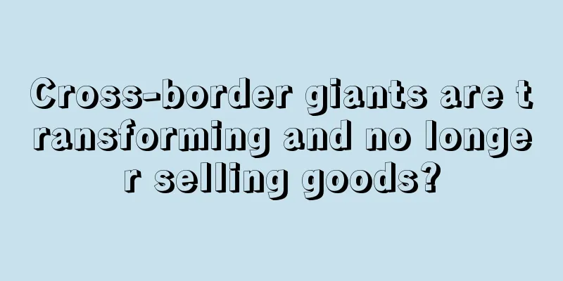 Cross-border giants are transforming and no longer selling goods?