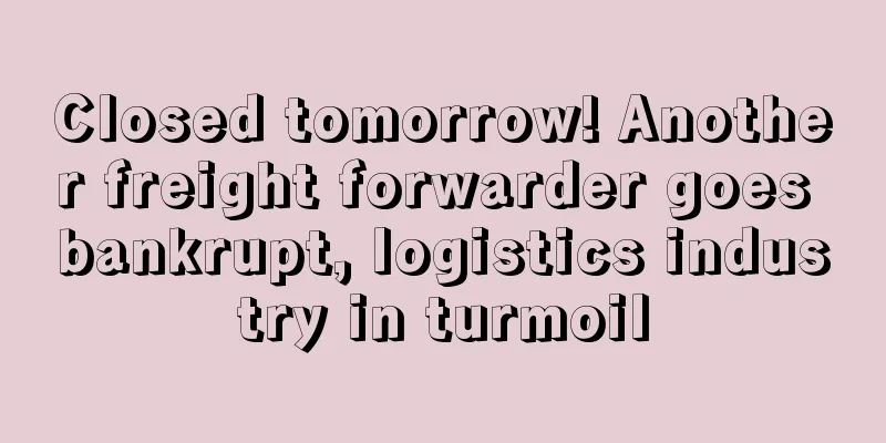 Closed tomorrow! Another freight forwarder goes bankrupt, logistics industry in turmoil