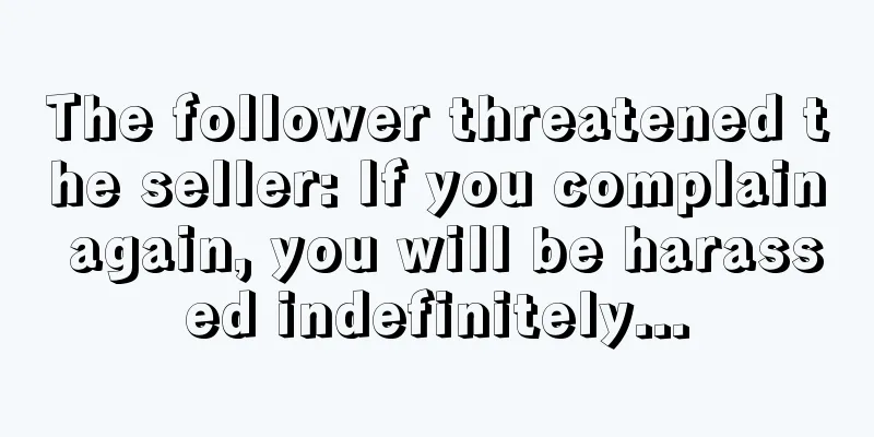 The follower threatened the seller: If you complain again, you will be harassed indefinitely...