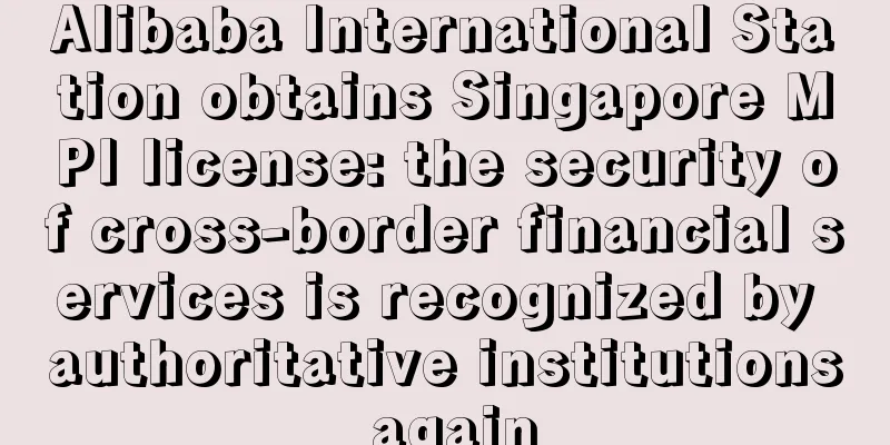 Alibaba International Station obtains Singapore MPI license: the security of cross-border financial services is recognized by authoritative institutions again