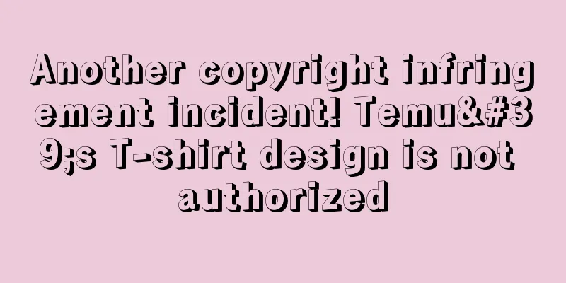Another copyright infringement incident! Temu's T-shirt design is not authorized