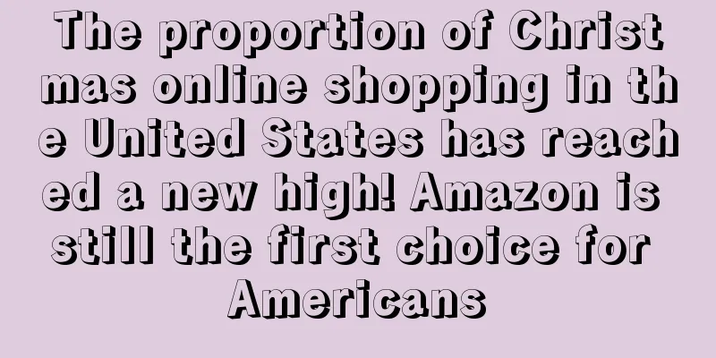 The proportion of Christmas online shopping in the United States has reached a new high! Amazon is still the first choice for Americans
