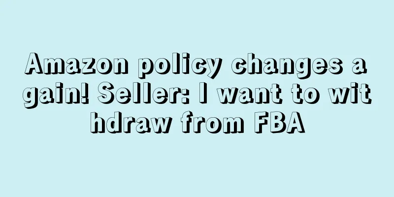 Amazon policy changes again! Seller: I want to withdraw from FBA