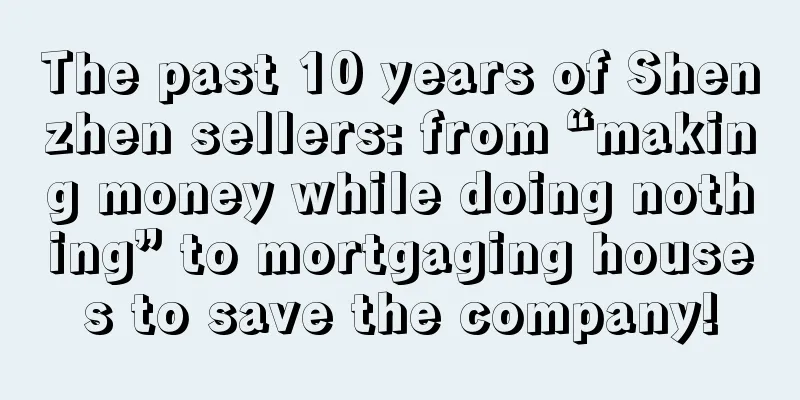 The past 10 years of Shenzhen sellers: from “making money while doing nothing” to mortgaging houses to save the company!