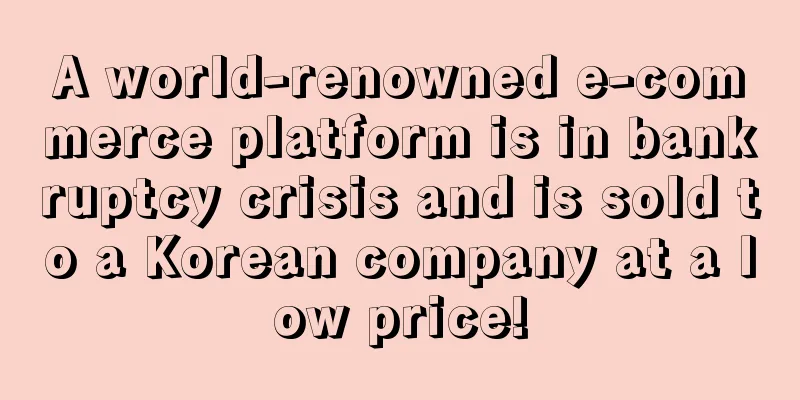 A world-renowned e-commerce platform is in bankruptcy crisis and is sold to a Korean company at a low price!