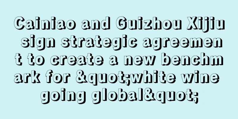 Cainiao and Guizhou Xijiu sign strategic agreement to create a new benchmark for "white wine going global"