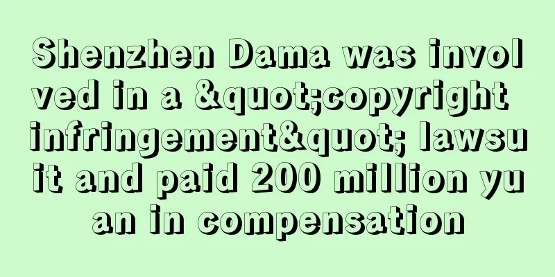Shenzhen Dama was involved in a "copyright infringement" lawsuit and paid 200 million yuan in compensation
