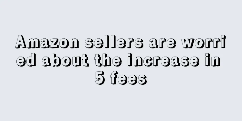 Amazon sellers are worried about the increase in 5 fees