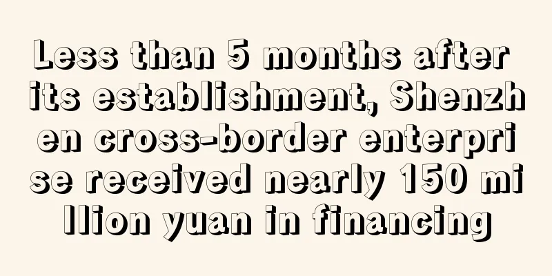Less than 5 months after its establishment, Shenzhen cross-border enterprise received nearly 150 million yuan in financing