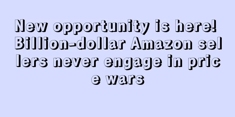 New opportunity is here! Billion-dollar Amazon sellers never engage in price wars