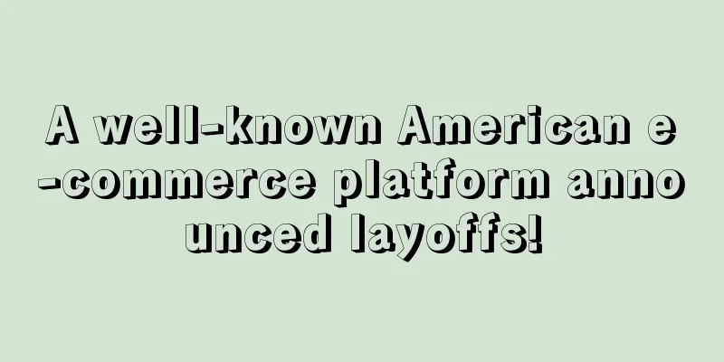 A well-known American e-commerce platform announced layoffs!