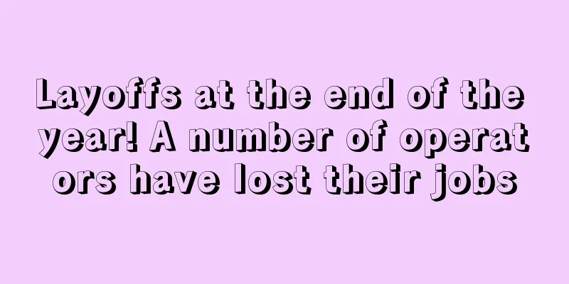 Layoffs at the end of the year! A number of operators have lost their jobs