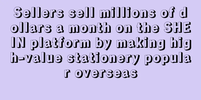 Sellers sell millions of dollars a month on the SHEIN platform by making high-value stationery popular overseas