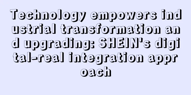 Technology empowers industrial transformation and upgrading: SHEIN's digital-real integration approach