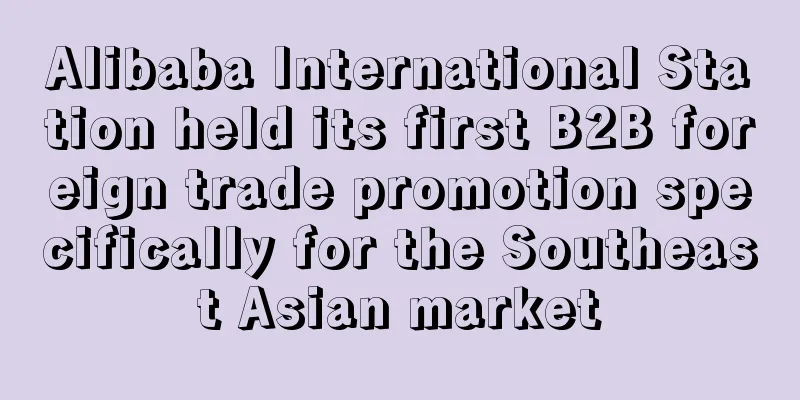 Alibaba International Station held its first B2B foreign trade promotion specifically for the Southeast Asian market