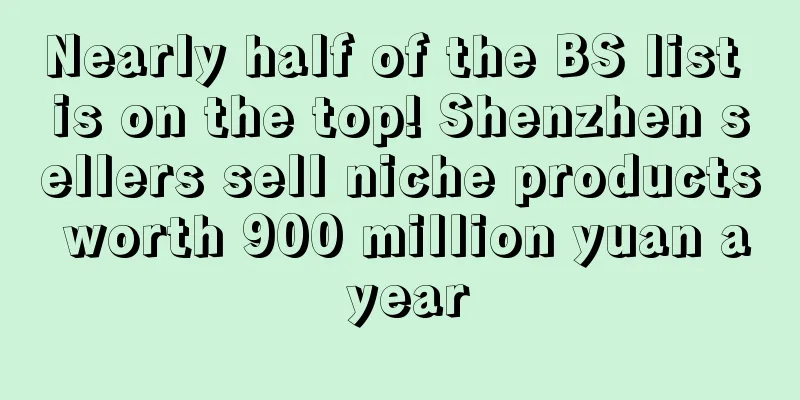 Nearly half of the BS list is on the top! Shenzhen sellers sell niche products worth 900 million yuan a year