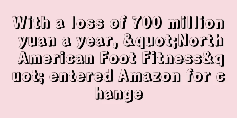 With a loss of 700 million yuan a year, "North American Foot Fitness" entered Amazon for change