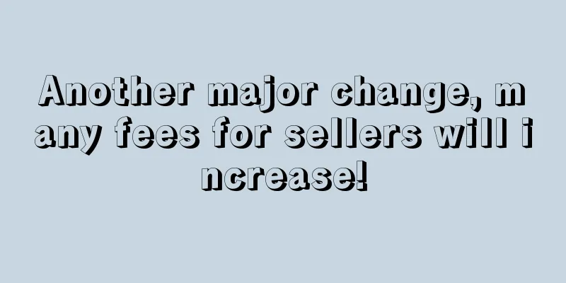 Another major change, many fees for sellers will increase!