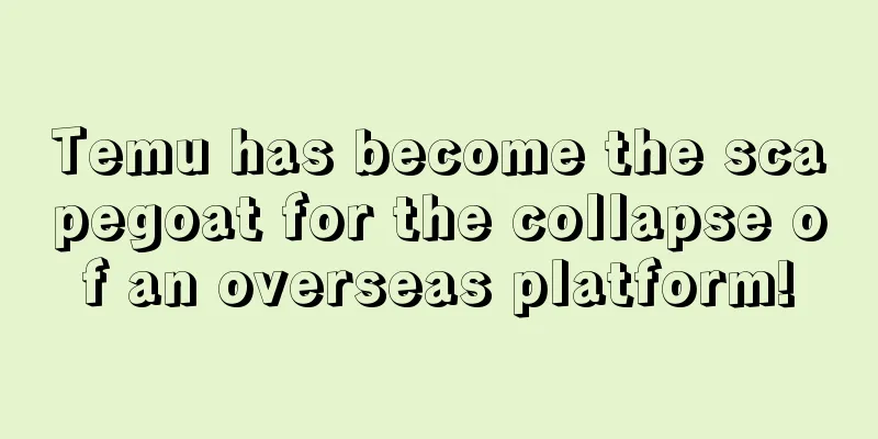 Temu has become the scapegoat for the collapse of an overseas platform!