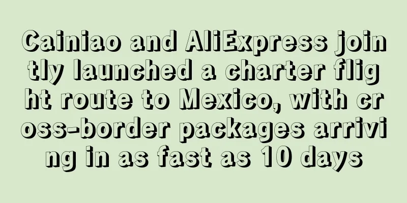 Cainiao and AliExpress jointly launched a charter flight route to Mexico, with cross-border packages arriving in as fast as 10 days