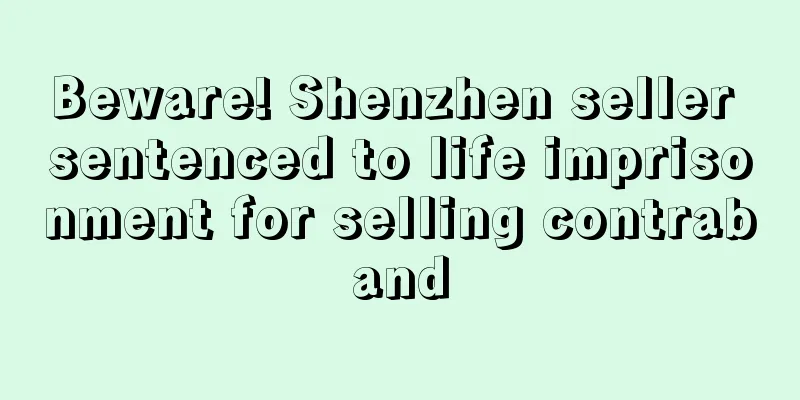 Beware! Shenzhen seller sentenced to life imprisonment for selling contraband