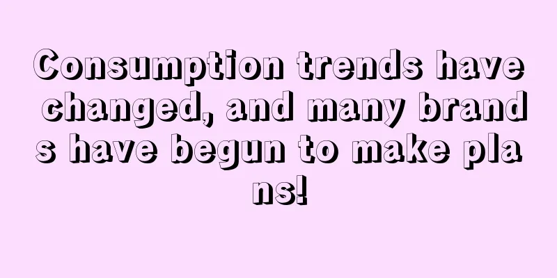 Consumption trends have changed, and many brands have begun to make plans!