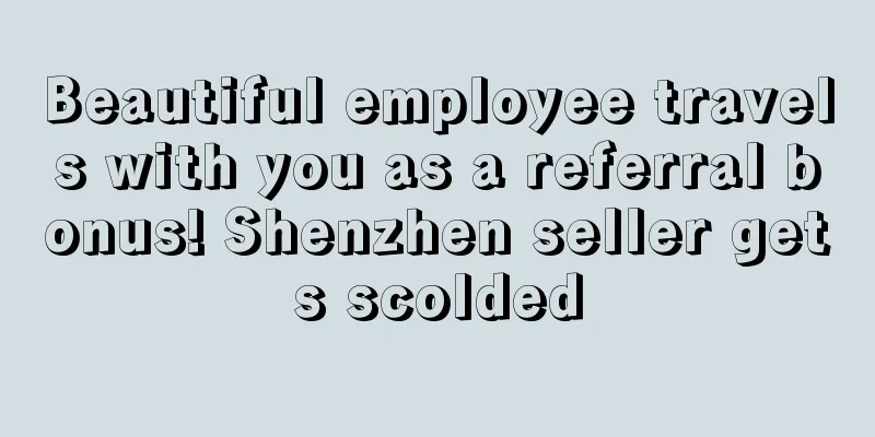 Beautiful employee travels with you as a referral bonus! Shenzhen seller gets scolded