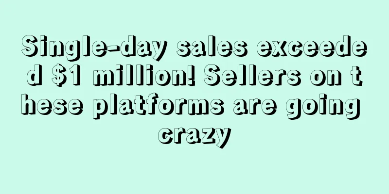 Single-day sales exceeded $1 million! Sellers on these platforms are going crazy