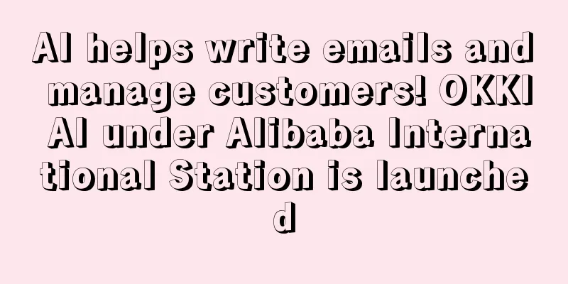 AI helps write emails and manage customers! OKKI AI under Alibaba International Station is launched