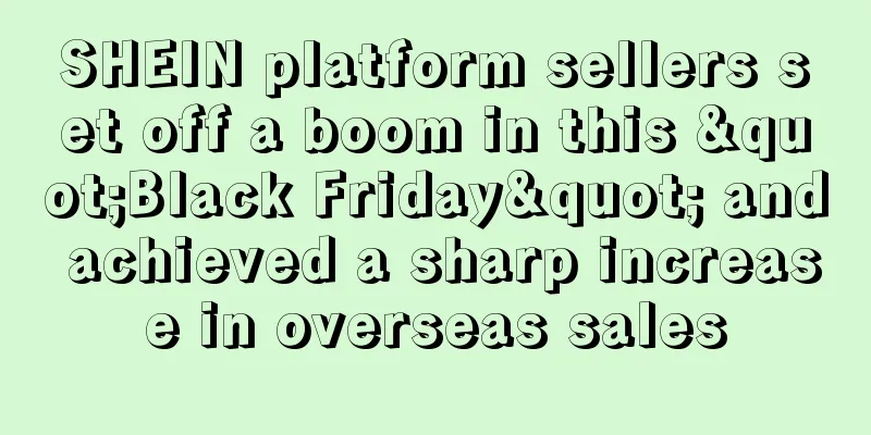 SHEIN platform sellers set off a boom in this "Black Friday" and achieved a sharp increase in overseas sales