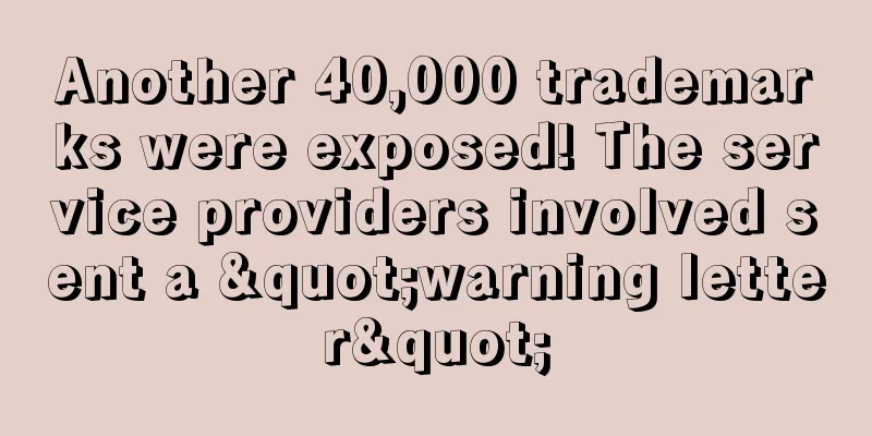 Another 40,000 trademarks were exposed! The service providers involved sent a "warning letter"