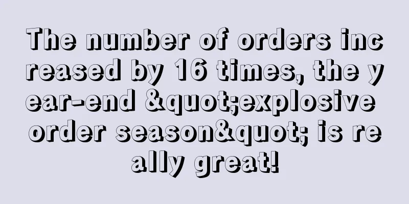 The number of orders increased by 16 times, the year-end "explosive order season" is really great!