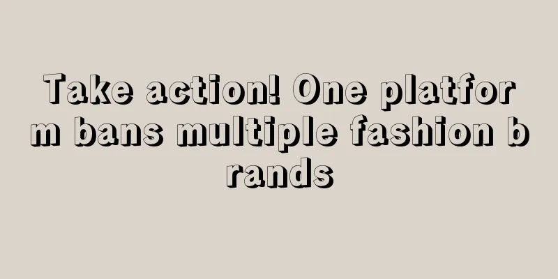Take action! One platform bans multiple fashion brands