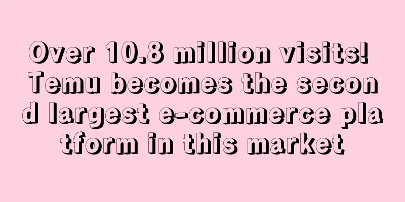 Over 10.8 million visits! Temu becomes the second largest e-commerce platform in this market