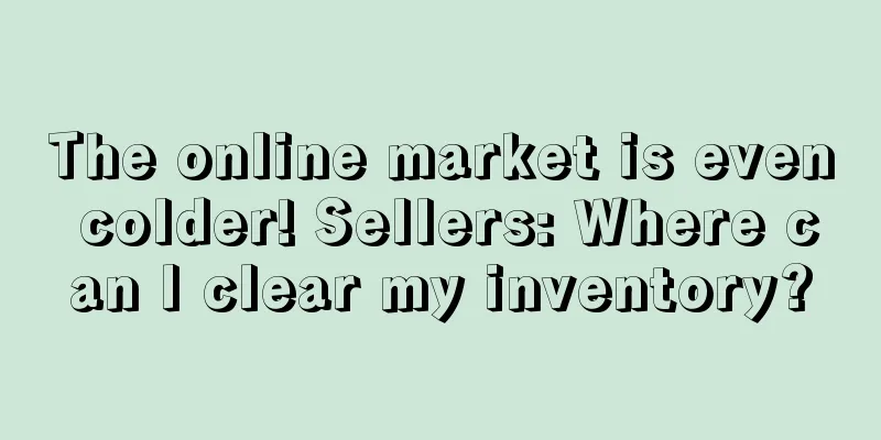 The online market is even colder! Sellers: Where can I clear my inventory?