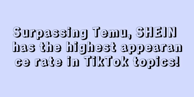 Surpassing Temu, SHEIN has the highest appearance rate in TikTok topics!