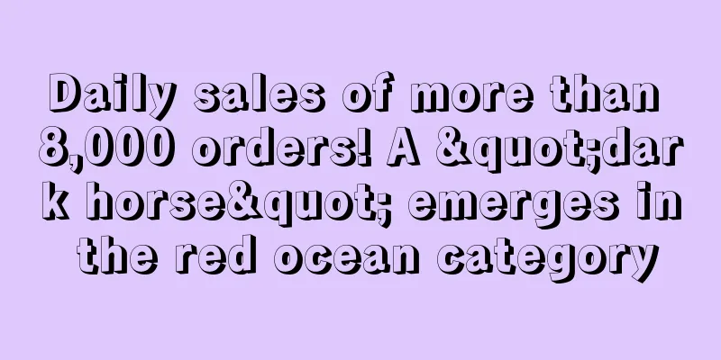 Daily sales of more than 8,000 orders! A "dark horse" emerges in the red ocean category