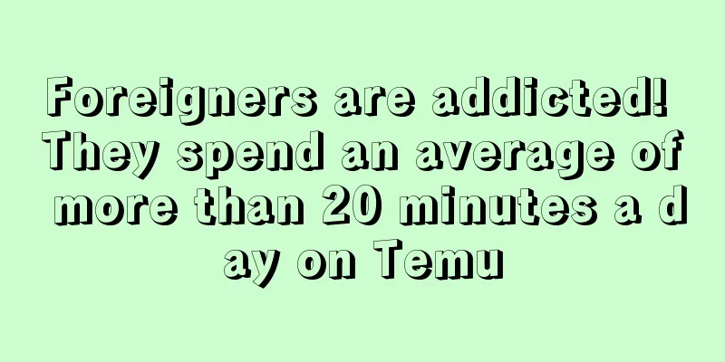 Foreigners are addicted! They spend an average of more than 20 minutes a day on Temu