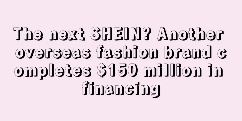 The next SHEIN? Another overseas fashion brand completes $150 million in financing
