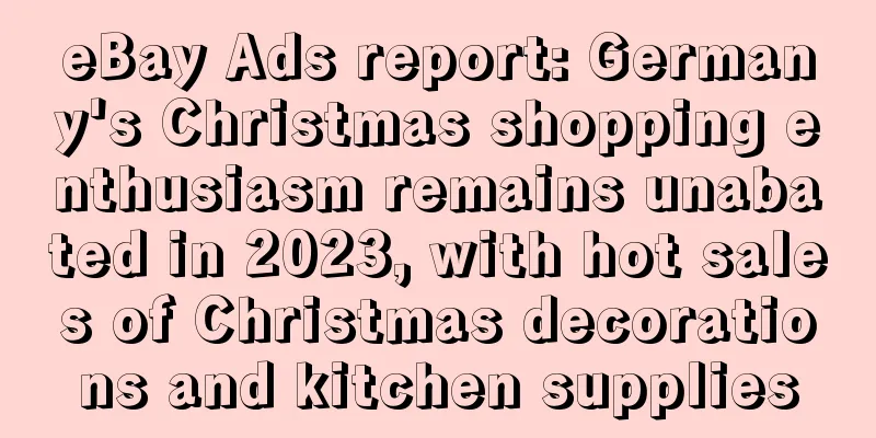 eBay Ads report: Germany's Christmas shopping enthusiasm remains unabated in 2023, with hot sales of Christmas decorations and kitchen supplies