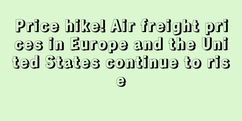 Price hike! Air freight prices in Europe and the United States continue to rise