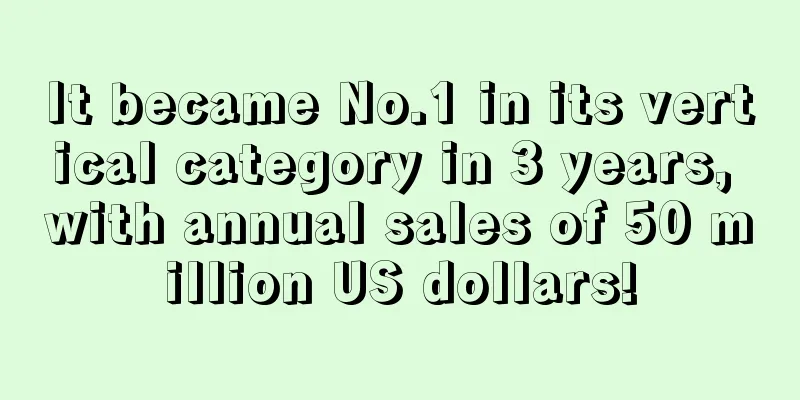 It became No.1 in its vertical category in 3 years, with annual sales of 50 million US dollars!