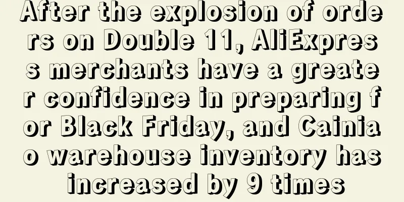 After the explosion of orders on Double 11, AliExpress merchants have a greater confidence in preparing for Black Friday, and Cainiao warehouse inventory has increased by 9 times