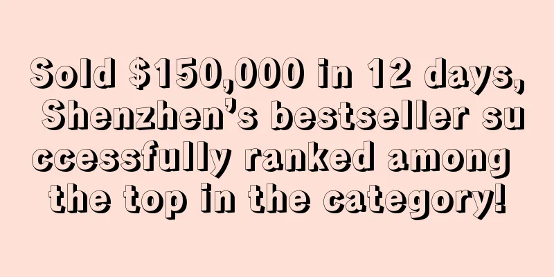 Sold $150,000 in 12 days, Shenzhen’s bestseller successfully ranked among the top in the category!