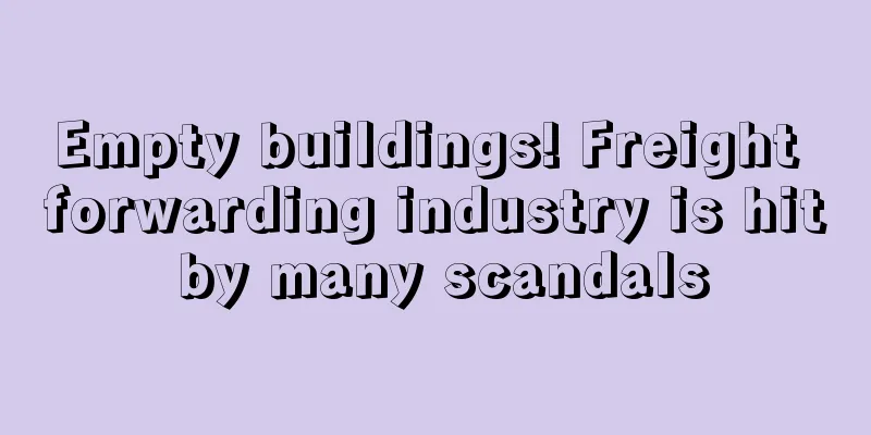 Empty buildings! Freight forwarding industry is hit by many scandals