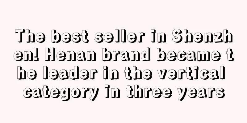 The best seller in Shenzhen! Henan brand became the leader in the vertical category in three years